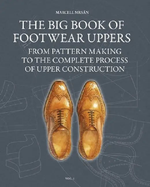 The Big Book of Footwear Uppers: From Pattern Making to the Complete Process of Upper Construction by Marcell Mrsan, Yaya Lee, Marcell Mrsan