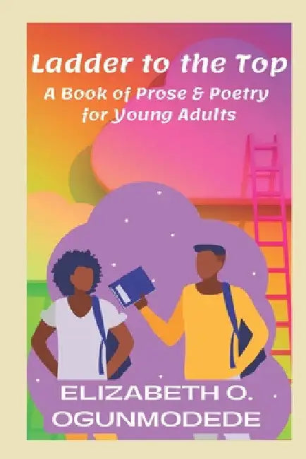 Ladder to the Top: A Book of Prose & Poetry for Young Adults by Elizabeth O. Ogunmodede