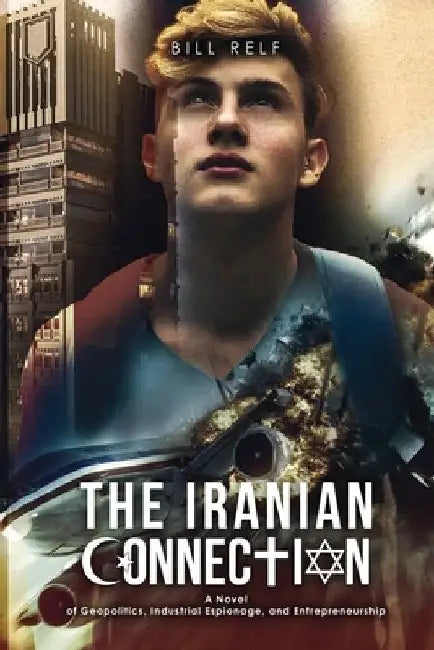 The Iranian Connection: A Novel of Geopolitics, Industrial Espionage, and Entrepreneurship by Bill Relf
