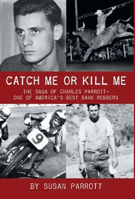Catch Me Or Kill Me: The Saga Of Charles Parrott-One Of America's Best Bank Robbers by Susan Parrott