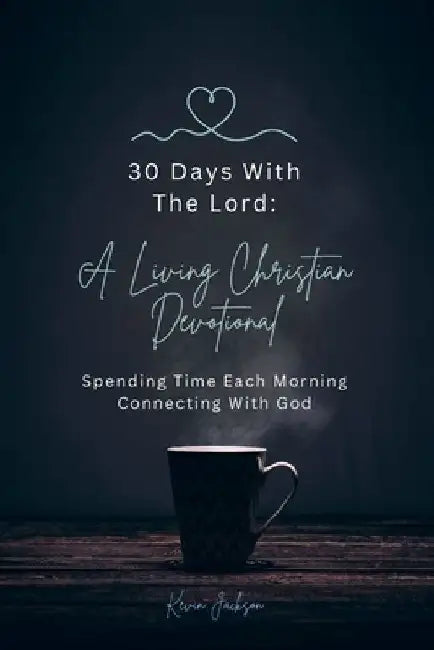 30 Days With The Lord: A Living Christian Devotional: Spending Time Each Morning Connecting With God by Kevin Jackson