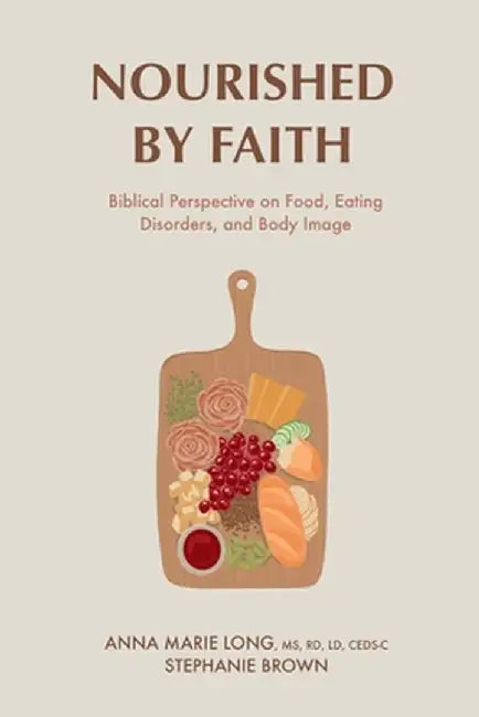 Nourished by Faith: Biblical Perspective on Food, Eating Disorders, and Body Image by Anna Marie Long