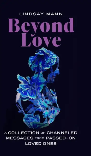 Beyond Love: A Collection of Channeled Messages from Passed-On Loved Ones by Lindsay Mann