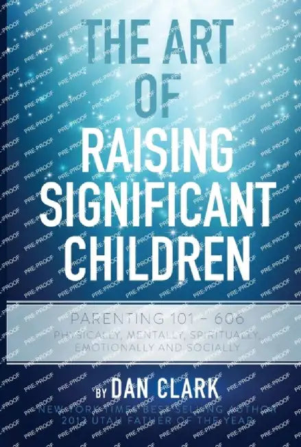 The Art of Raising Significant Children: Parenting 101-606 Physically, Mentally, Spiritually, Emotionally & Socially by Dan Clark
