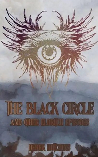The Black Circle and Other Eldritch Episodes by Derek Hutchins