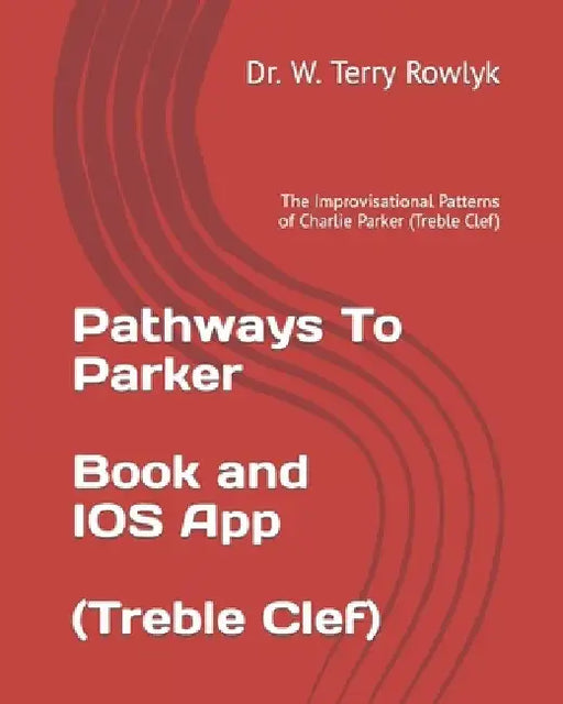 Pathways To Parker: The Improvisational Patterns of Charlie Parker (Treble Clef) by W. Terry Rowlyk