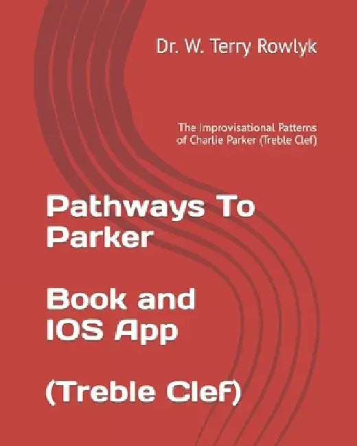 Pathways To Parker: The Improvisational Patterns of Charlie Parker (Treble Clef) by W. Terry Rowlyk