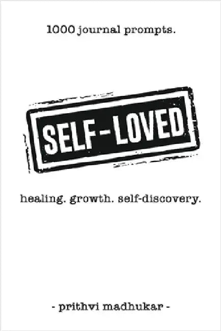 Self-Loved: 1000 Journal Prompts for Healing. Growth. Self-Discovery. by Prithvi Madhukar