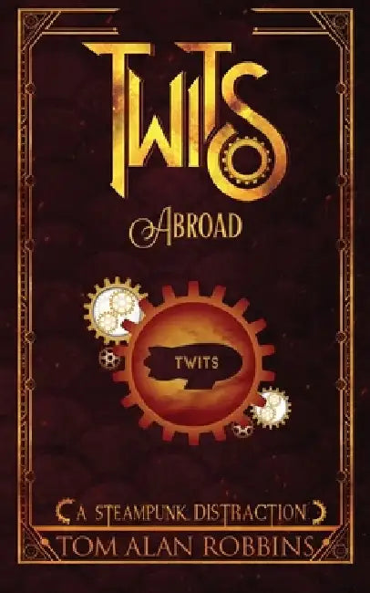Twits Abroad: A Steampunk Distraction by Tom Alan Robbins