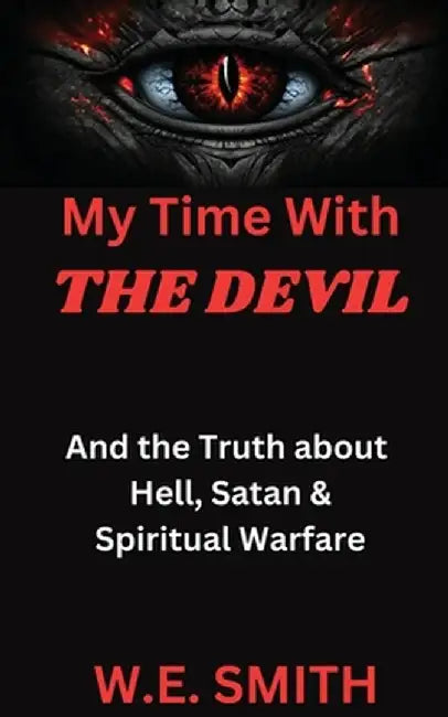 My Time With THE DEVIL: And The Truth about Hell, Satan & Spiritual Warfare by W. E. Smith