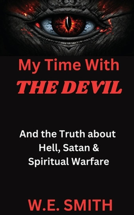 My Time With THE DEVIL: And The Truth about Hell, Satan & Spiritual Warfare by W. E. Smith