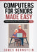 Computers for Seniors Made Easy by James Bernstein