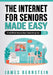 The Internet for Seniors Made Easy: Find What You've Been Searching For by James Bernstein