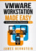 VMware Workstation Made Easy: Virtualization for Everyone by James Bernstein