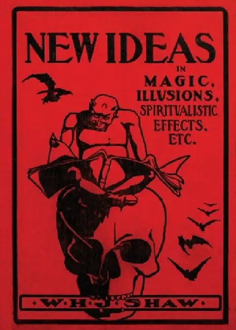 New Ideas in Magic, Illusions, Spiritualistic Effects, Etc. by W. H. J. Shaw