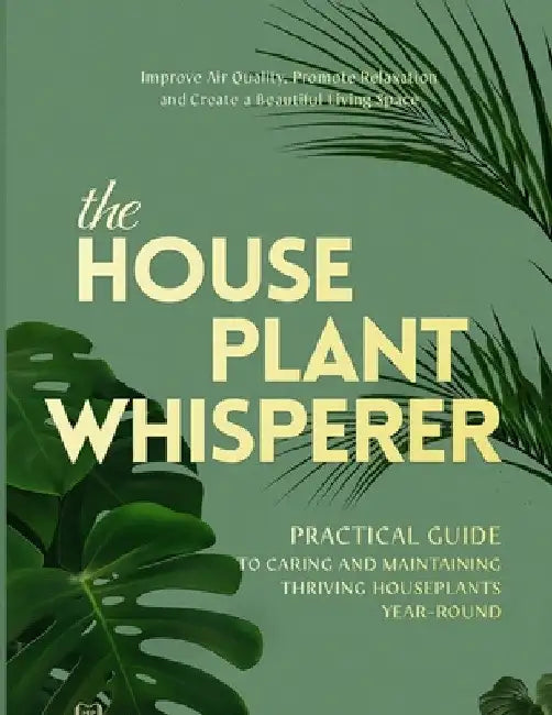 The Houseplant Whisperer: Practical Guide to Caring for & Maintaining Thriving Houseplants Year-Round by Michelle Rosa