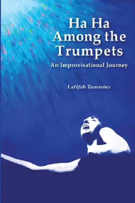 Ha Ha Among the Trumpets An Improvisational Journey by Latifah Taormina