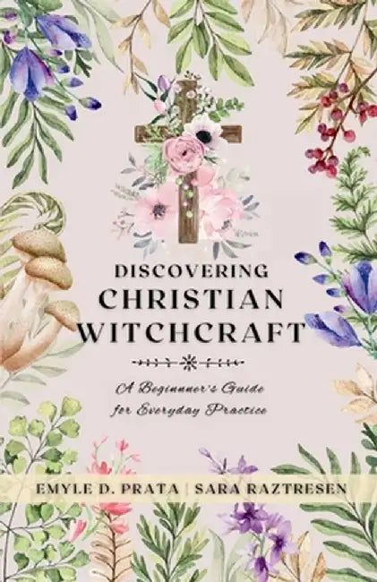 Discovering Christian Witchcraft: A Beginner's Guide for Everyday Practice by Sara Raztresen