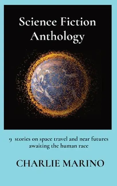Science Fiction Anthology: 7 stories on robots, space travel, and near futures awaiting the human race by Charlie Marino