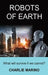 Robots of Earth: What Will Survive If We Cannot? by Charlie J. Marino