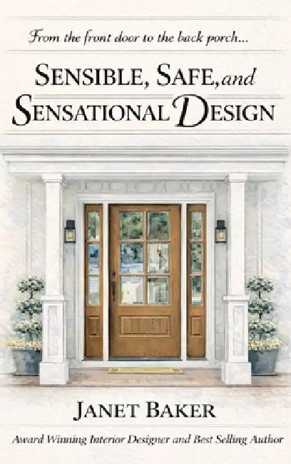 Sensible, Safe, and Sensational Design: From the Front Door to the Back Porch by Janet Baker