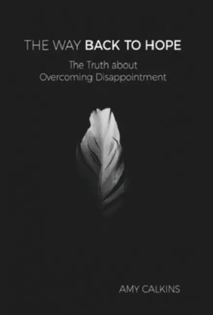 The Way Back to Hope: The Truth about Overcoming Disappointment by Amy Calkins