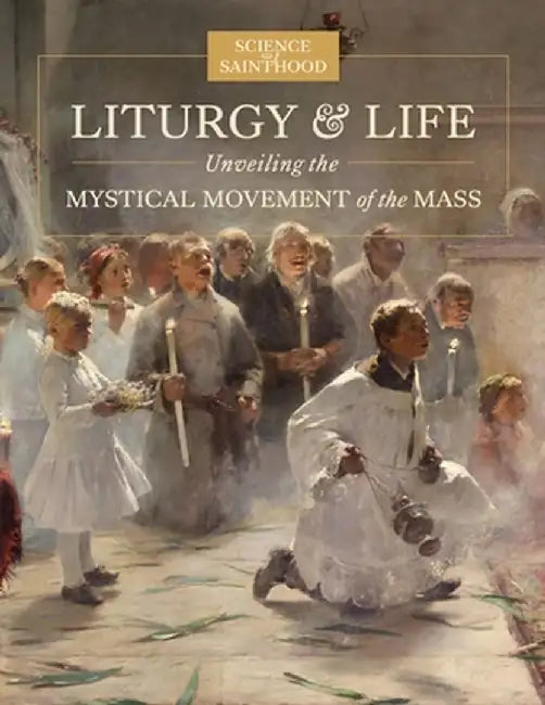 Liturgy & Life: Unveiling the Mystical Movement of the Mass by Matthew Leonard
