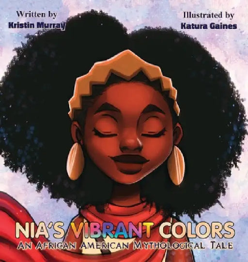 Nia's Vibrant Colors: An African American Mythological Tale by Kristin Murray