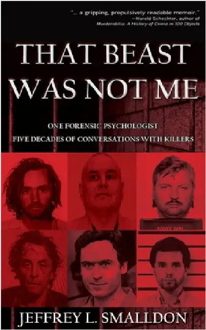 That Beast Was Not Me: One Forensic Psychologist, Five Decades of Conversations with Killers by Smalldon, Jeffrey L.