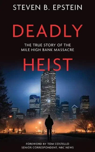 Deadly Heist: The True Story of the Mile High Bank Massacre by Steven B. Epstein