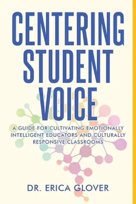 Centering Student Voice: A Guide For Cultivating Emotionally Intelligent Educators and Culturally Responsive Classrooms by Erica Glover