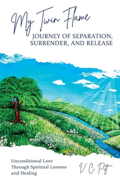 My Twin Flame Journey of Separation, Surrender, and Release: Unconditional Love Through Spiritual Lessons and Healing by V. C. Pitt