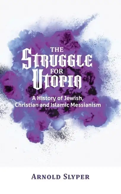 The Struggle for Utopia. A History of Jewish, Christian and Islamic Messianism by Arnold Slyper