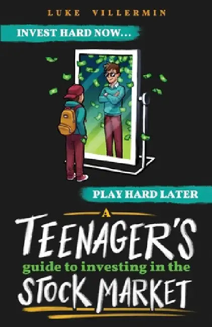 A Teenager's Guide to Investing in the Stock Market: Invest Hard Now Play Hard Later by Luke Villermin