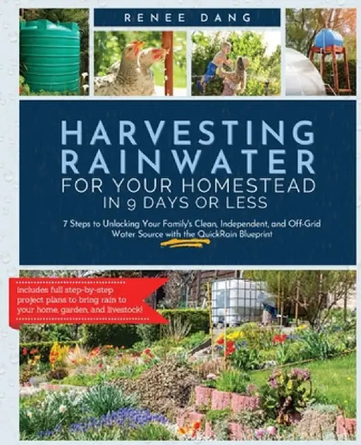 Harvesting Rainwater for Your Homestead in 9 Days or Less: 7 Steps to Unlocking Your Family's Clean, Independent, and Off-Grid Water Source with the Q by Renee Dang