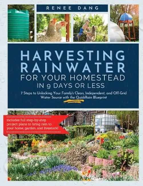Harvesting Rainwater for Your Homestead in 9 Days or Less: 7 Steps to Unlocking Your Family's Clean, Independent, and off-Grid Water Source with the Q by Renee Dang