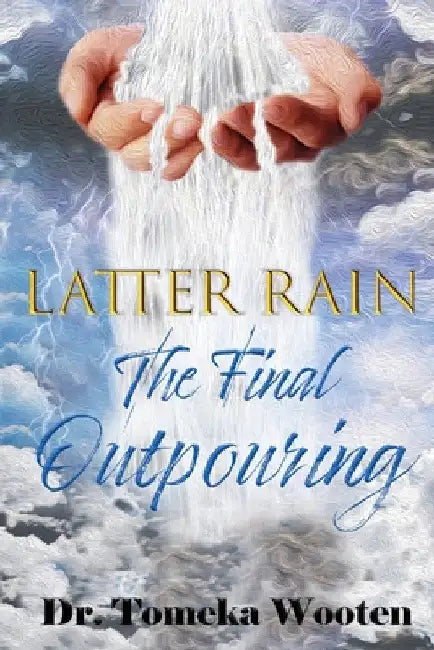 Latter Rain The Final Outpouring by Tomeka Wooten