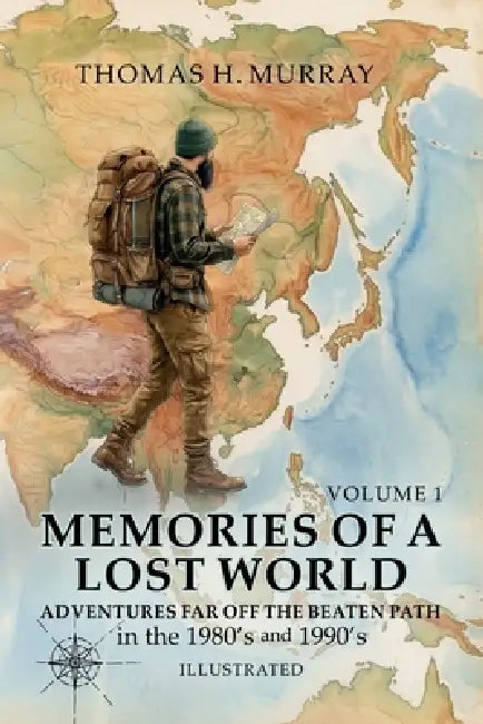 Memories of a Lost World: Adventures Far Off the Beaten Path in the 1980's and 1990's Volume One by Thomas H. Murray