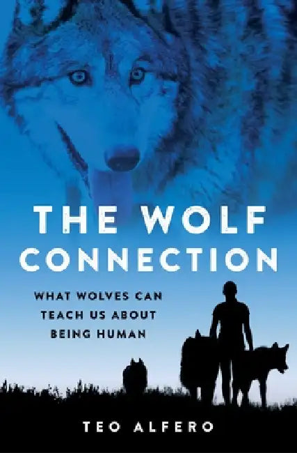The Wolf Connection: What Wolves Can Teach Us about Being Human by Teo Alfero