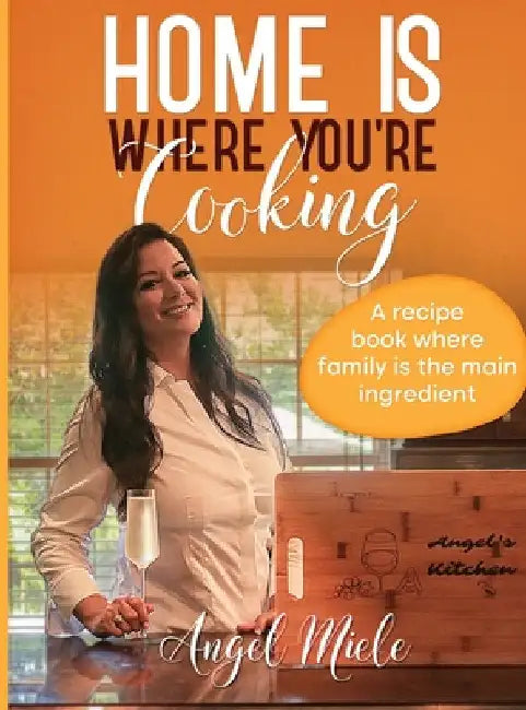Home Is Where You're Cooking: A Recipe Book Where Family Is the Main Ingredient by Angel Miele