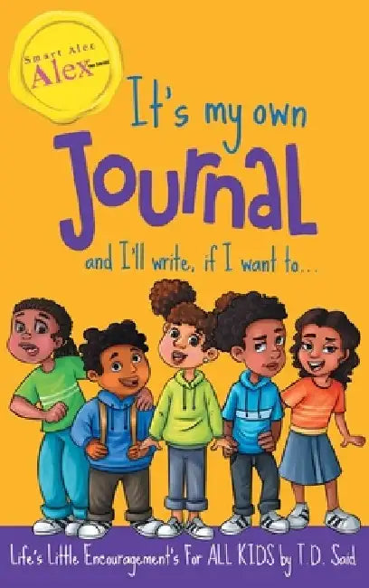 Smart Alec Alex, The Series, It's my own JOURNAL and I'll write If I want to... by Taunya T. D. Said