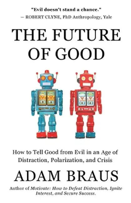 The Future of Good: How to Tell Good from Evil in an Age of Distraction, Polarization, and Crisis by Adam Braus