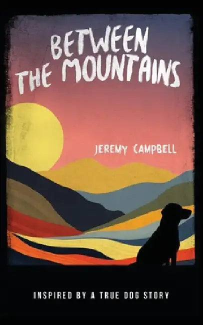 Between the Mountains: Inspired by a True Dog Story by Jeremy Campbell