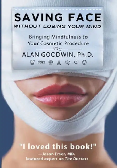 Saving Face Without Losing Your Mind: Bringing Mindfulness to Your Cosmetic Procedure by Alan Goodwin