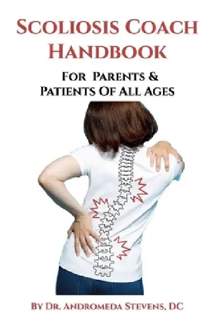 Scoliosis Coach Handbook: How to: Understand, Choose Care For And Manage Scoliosis by Andromeda Trumbull Stevens DC