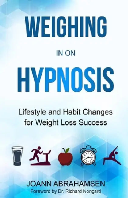 Weighing in on Hypnosis: Lifestyle and Habit Changes for Weight Loss Success by Joann Abrahamsen