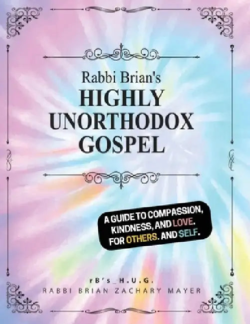 Rabbi Brian's Highly Unorthodox Gospel: A book about love. For others. And self. by Rabbi Brian Zachary Mayer