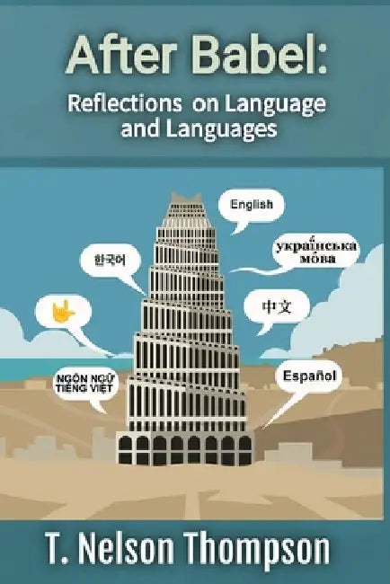 After Babel: Reflections on Language and Languages by T. Nelson Thompson