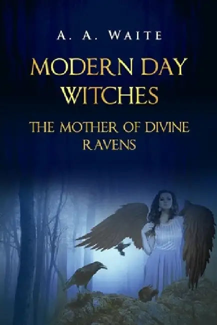 Modern Day Witches: The Mother of Divine Ravens by A. A. Waite
