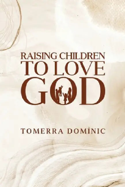 Raising Children to Love God by Tomerra Dominic